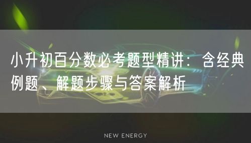小升初百分数必考题型精讲:含经典例题、解题步骤与答案解析 小升初百分数必考题型精讲:含经典例题、解题步骤与答案解析