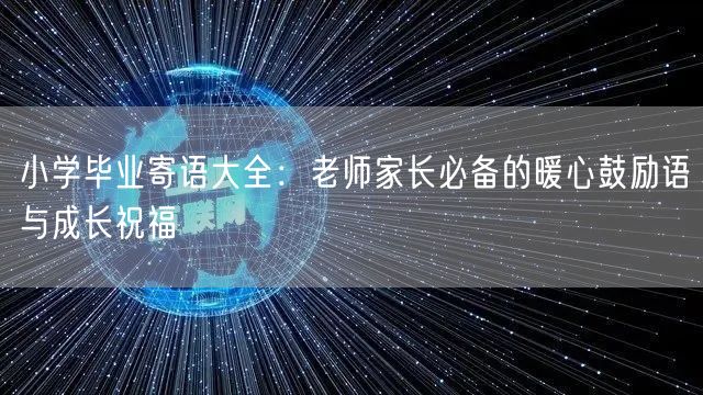 小学毕业寄语大全：老师家长必备的暖心鼓励语与成长祝福