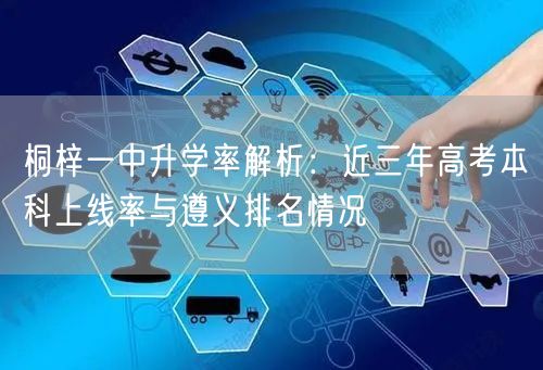 桐梓一中升学率解析:近三年高考本科上线率与遵义排名情况 桐梓一中升学率解析:近三年高考本科上线率与遵义排名情况