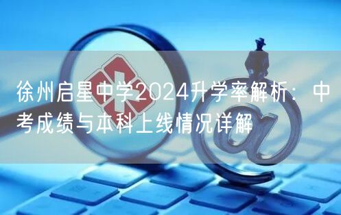 徐州启星中学2024升学率解析：中考成绩与本科上线情况详解