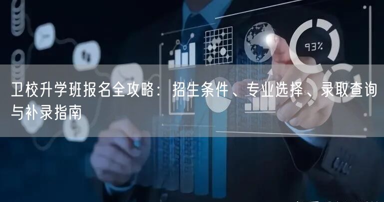 卫校升学班报名全攻略：招生条件、专业选择、录取查询与补录指南