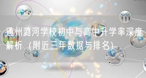 通州潞河学校初中与高中升学率深度解析(附近三年数据与排名) 通州潞河学校初中与高中升学率深度解析(附近三年数据与排名)