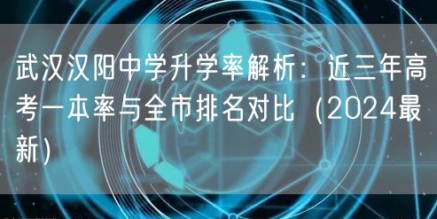 武汉汉阳中学升学率解析：近三年高考一本率与全市排名对比（2024最新）