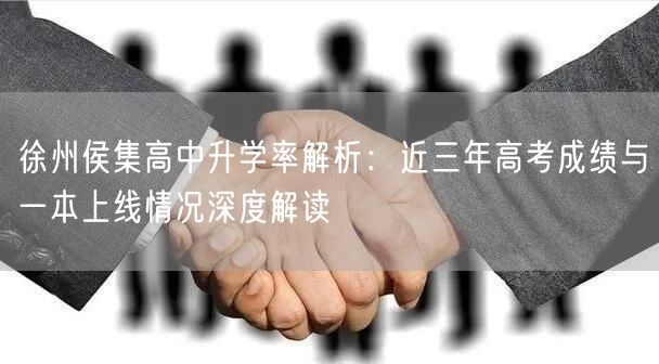 徐州侯集高中升学率解析:近三年高考成绩与一本上线情况深度解读 徐州侯集高中升学率解析:近三年高考成绩与一本上线情况深度解读