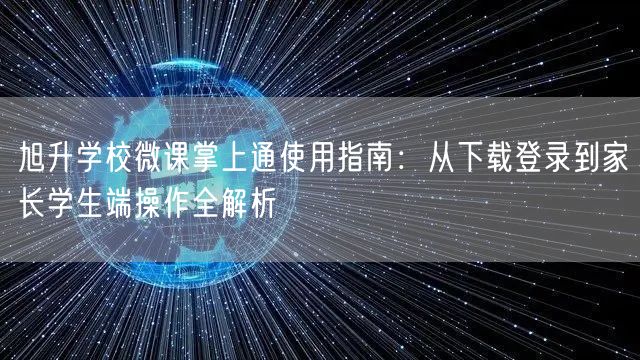 旭升学校微课掌上通使用指南:从下载登录到家长学生端操作全解析 旭升学校微课掌上通使用指南:从下载登录到家长学生端操作全解析