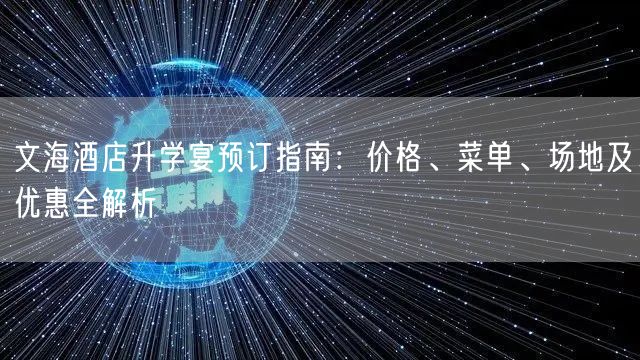 文海酒店升学宴预订指南：价格、菜单、场地及优惠全解析