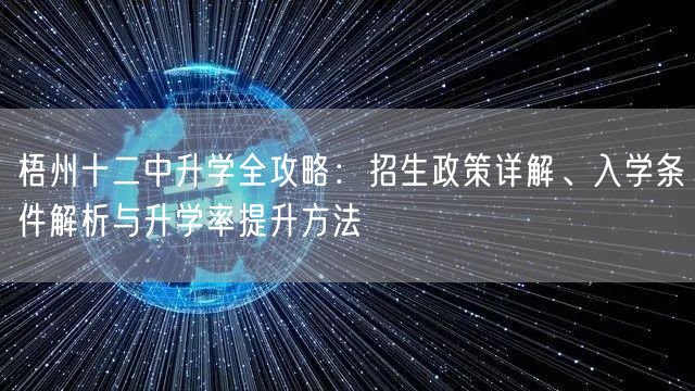 梧州十二中升学全攻略:招生政策详解、入学条件解析与升学率提升方法 梧州十二中升学全攻略:招生政策详解、入学条件解析与升学率提升方法