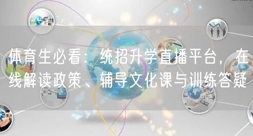 体育生必看:统招升学直播平台,在线解读政策、辅导文化课与训练答疑 体育生必看:统招升学直播平台,在线解读政策、辅导文化课与训练答疑