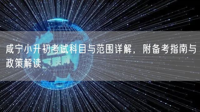 咸宁小升初考试科目与范围详解,附备考指南与政策解读 咸宁小升初考试科目与范围详解,附备考指南与政策解读