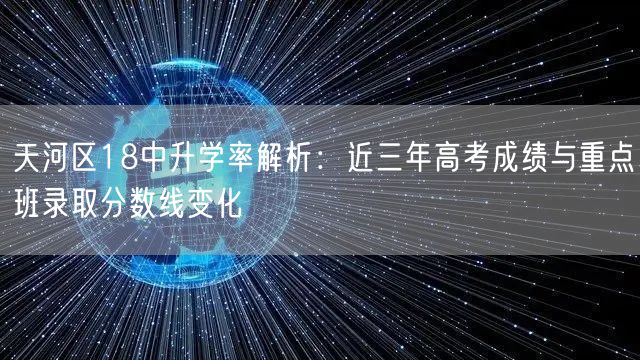 天河区18中升学率解析:近三年高考成绩与重点班录取分数线变化 天河区18中升学率解析:近三年高考成绩与重点班录取分数线变化