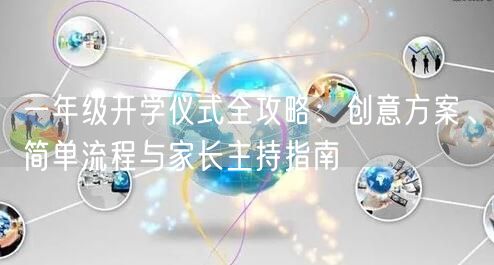 一年级开学仪式全攻略:创意方案、简单流程与家长主持指南 一年级开学仪式全攻略:创意方案、简单流程与家长主持指南