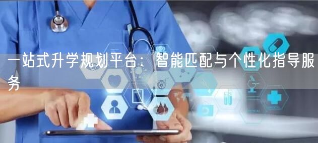 一站式升学规划平台：智能匹配与个性化指导服务