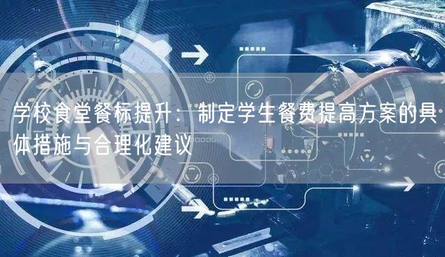 学校食堂餐标提升：制定学生餐费提高方案的具体措施与合理化建议
