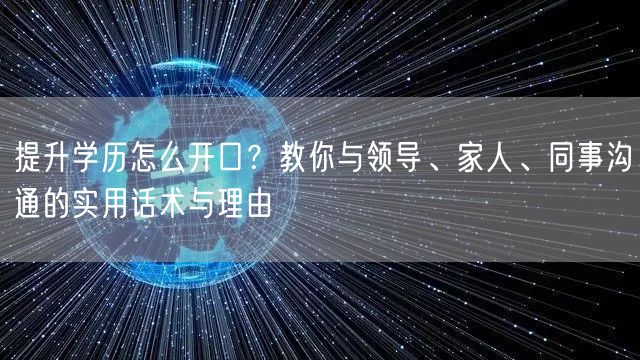 提升学历怎么开口?教你与领导、家人、同事沟通的实用话术与理由 提升学历怎么开口?教你与领导、家人、同事沟通的实用话术与理由