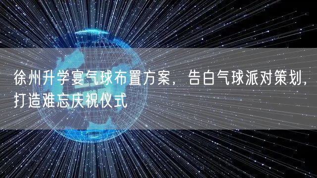 徐州升学宴气球布置方案,告白气球派对策划,打造难忘庆祝仪式 徐州升学宴气球布置方案,告白气球派对策划,打造难忘庆祝仪式