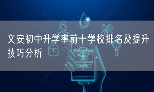文安初中升学率前十学校排名及提升技巧分析 文安初中升学率前十学校排名及提升技巧分析