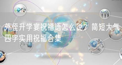 外侄升学宴祝福语怎么说?简短大气四字实用祝福合集 外侄升学宴祝福语怎么说?简短大气四字实用祝福合集