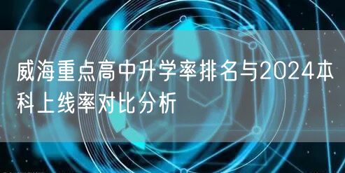 威海重点高中升学率排名与2024本科上线率对比分析