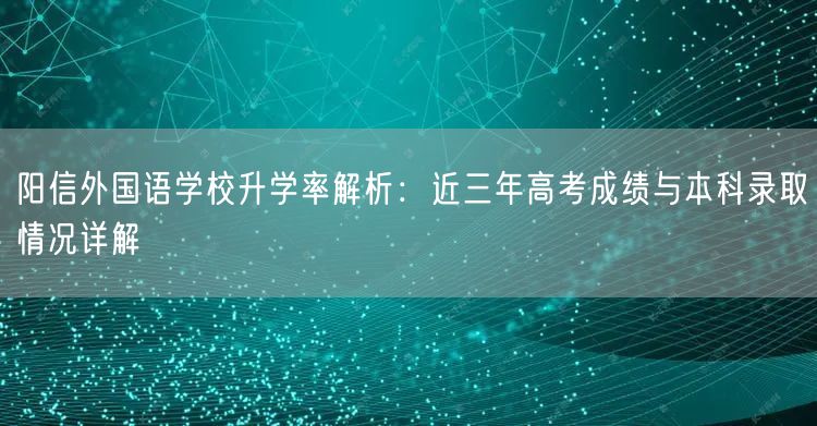 阳信外国语学校升学率解析:近三年高考成绩与本科录取情况详解 阳信外国语学校升学率解析:近三年高考成绩与本科录取情况详解