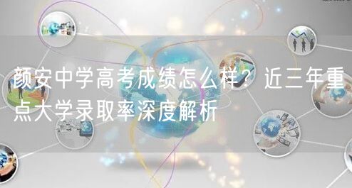 颜安中学高考成绩怎么样?近三年重点大学录取率深度解析 颜安中学高考成绩怎么样?近三年重点大学录取率深度解析