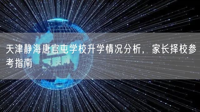 天津静海唐官屯学校升学情况分析,家长择校参考指南 天津静海唐官屯学校升学情况分析,家长择校参考指南