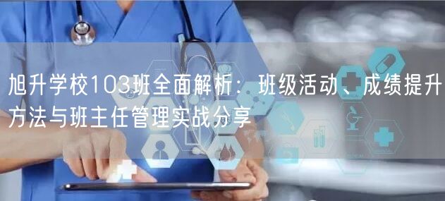 旭升学校103班全面解析:班级活动、成绩提升方法与班主任管理实战分享 旭升学校103班全面解析:班级活动、成绩提升方法与班主任管理实战分享