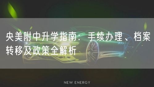 央美附中升学指南:手续办理、档案转移及政策全解析 央美附中升学指南:手续办理、档案转移及政策全解析