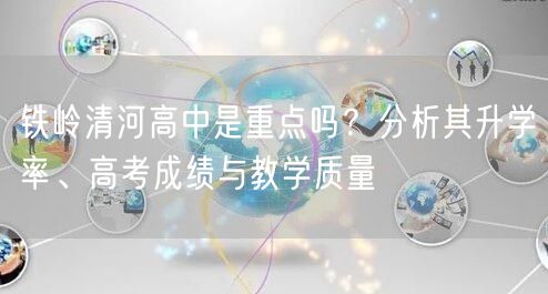 铁岭清河高中是重点吗?分析其升学率、高考成绩与教学质量 铁岭清河高中是重点吗?分析其升学率、高考成绩与教学质量