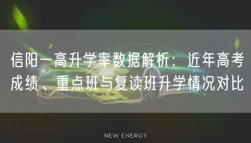 信阳一高升学率数据解析:近年高考成绩、重点班与复读班升学情况对比 信阳一高升学率数据解析:近年高考成绩、重点班与复读班升学情况对比