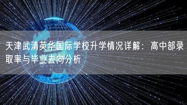 天津武清英华国际学校升学情况详解:高中部录取率与毕业去向分析 天津武清英华国际学校升学情况详解:高中部录取率与毕业去向分析