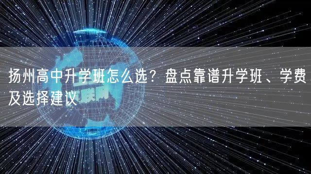 扬州高中升学班怎么选?盘点靠谱升学班、学费及选择建议 扬州高中升学班怎么选?盘点靠谱升学班、学费及选择建议