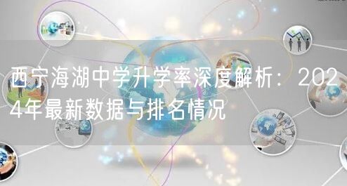 西宁海湖中学升学率深度解析：2024年最新数据与排名情况