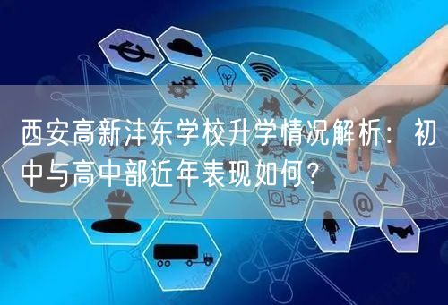 西安高新沣东学校升学情况解析:初中与高中部近年表现如何? 西安高新沣东学校升学情况解析:初中与高中部近年表现如何?