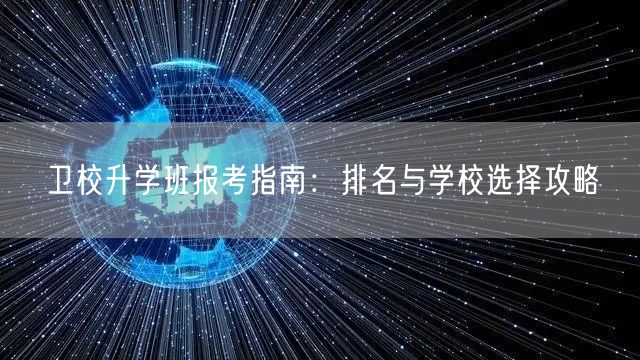 卫校升学班报考指南:排名与学校选择攻略 卫校升学班报考指南:排名与学校选择攻略
