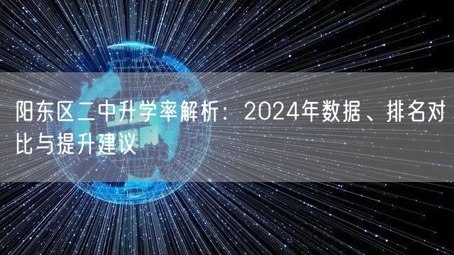 阳东区二中升学率解析：2024年数据、排名对比与提升建议