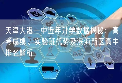 天津大港一中近年升学数据揭秘:高考成绩、实验班优势及滨海新区高中排名解析 天津大港一中近年升学数据揭秘:高考成绩、实验班优势及滨海新区高中排名解析