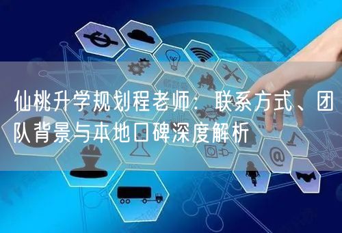 仙桃升学规划程老师：联系方式、团队背景与本地口碑深度解析