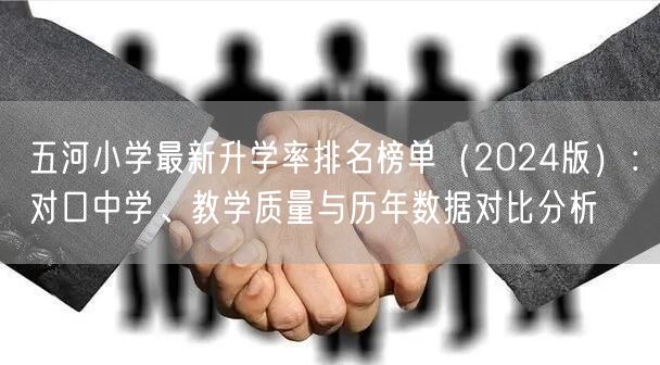 五河小学最新升学率排名榜单(2024版):对口中学、教学质量与历年数据对比分析 五河小学最新升学率排名榜单(2024版):对口中学、教学质量与历年数据对比分析