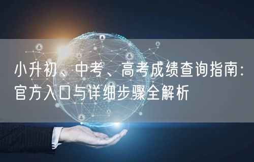 小升初、中考、高考成绩查询指南:官方入口与详细步骤全解析 小升初、中考、高考成绩查询指南:官方入口与详细步骤全解析
