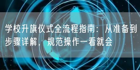 学校升旗仪式全流程指南：从准备到步骤详解，规范操作一看就会