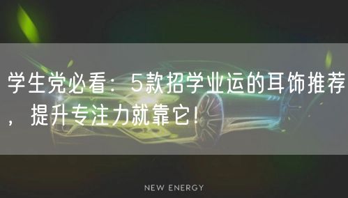学生党必看:5款招学业运的耳饰推荐,提升专注力就靠它! 学生党必看:5款招学业运的耳饰推荐,提升专注力就靠它!
