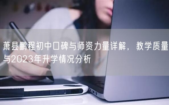 萧县鹏程初中口碑与师资力量详解,教学质量与2023年升学情况分析 萧县鹏程初中口碑与师资力量详解,教学质量与2023年升学情况分析