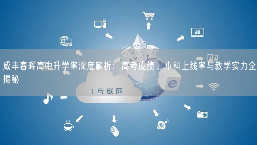 咸丰春晖高中升学率深度解析:高考成绩、本科上线率与教学实力全揭秘 咸丰春晖高中升学率深度解析:高考成绩、本科上线率与教学实力全揭秘
