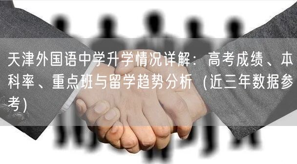天津外国语中学升学情况详解:高考成绩、本科率、重点班与留学趋势分析(近三年数据参考) 天津外国语中学升学情况详解:高考成绩、本科率、重点班与留学趋势分析(近三年数据参考)