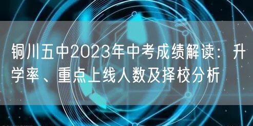 铜川五中2023年中考成绩解读:升学率、重点上线人数及择校分析 铜川五中2023年中考成绩解读:升学率、重点上线人数及择校分析