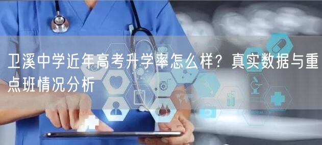 卫溪中学近年高考升学率怎么样？真实数据与重点班情况分析