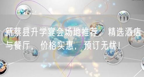 新蔡县升学宴会场地推荐：精选酒店与餐厅，价格实惠，预订无忧！