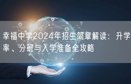 幸福中学2024年招生简章解读:升学率、分班与入学准备全攻略 幸福中学2024年招生简章解读:升学率、分班与入学准备全攻略