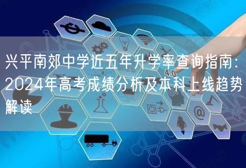 兴平南郊中学近五年升学率查询指南:2024年高考成绩分析及本科上线趋势解读 兴平南郊中学近五年升学率查询指南:2024年高考成绩分析及本科上线趋势解读