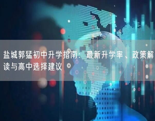 盐城郭猛初中升学指南：最新升学率、政策解读与高中选择建议